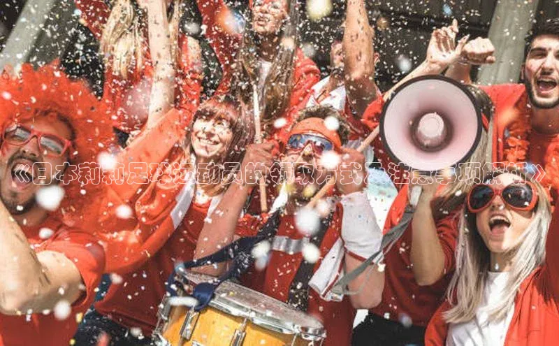 天辰注册登录官网百度手机卫士《日本莉莉足球运动员的领取方式及注意事项解析》