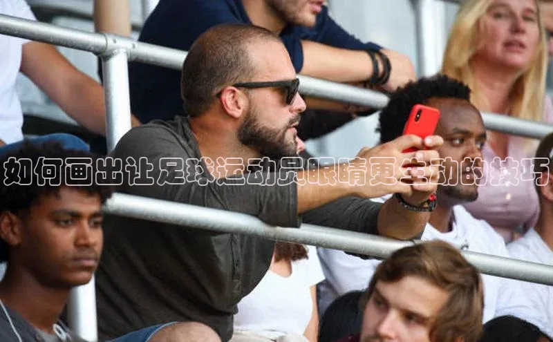 天辰平台官网登录入口宇信科技如何画出让足球运动员眼睛更生动的技巧