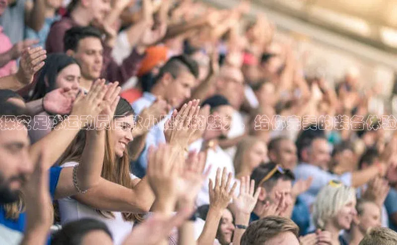 天辰注册官网登录入口梯哥哥科技探究足球运动员同款小腿袜的魅力，给你完美的装备体验