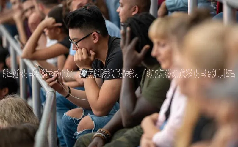 天辰平台在线注册引力传媒超炫足球运动场卡点特效欣赏，助力你成为足球明星