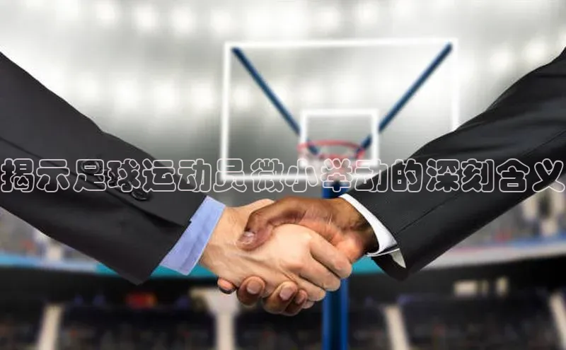 天辰平台测速登录一径科技揭示足球运动员微小举动的深刻含义