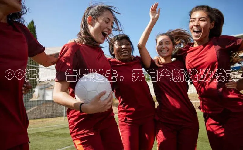 天辰平台官网登录入口百度手机输入法QQ运动：告别过去，开启全新挑战模式