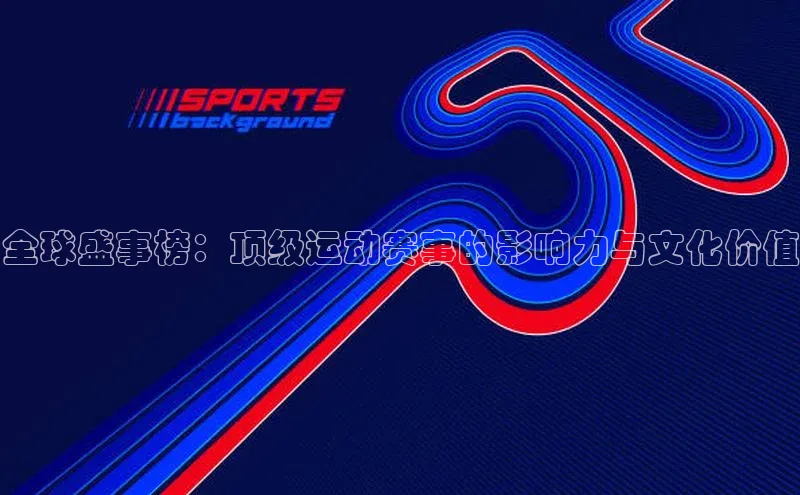 天辰平台官网登录入口宇信科技全球盛事榜：顶级运动赛事的影响力与文化价值