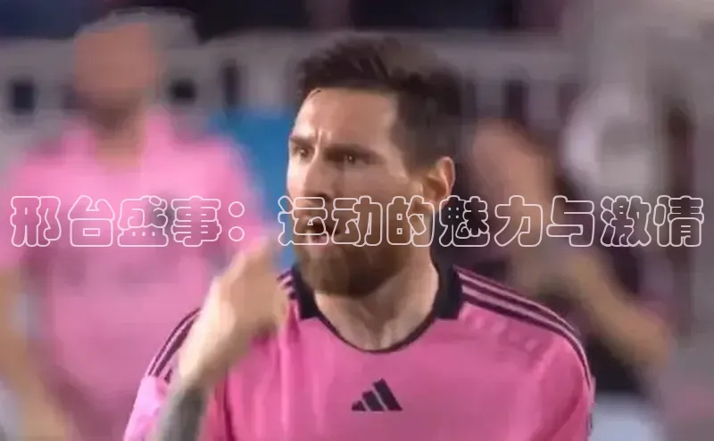 天辰注册官网登录入口梯哥哥科技邢台盛事：运动的魅力与激情