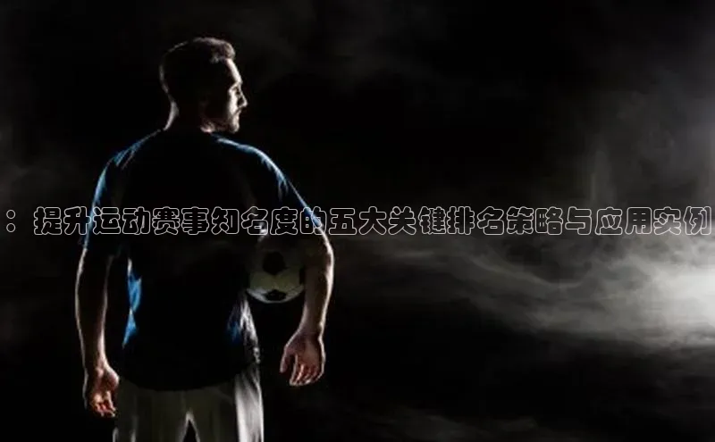 天辰平台注册官网百家号：提升运动赛事知名度的五大关键排名策略与应用实例