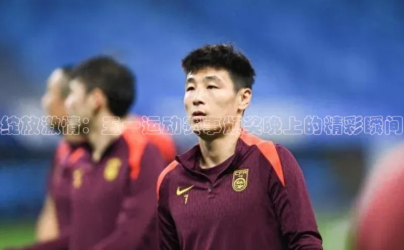 天辰注册官网登录入口如流绽放激情：五一运动赛事颁奖晚上的精彩瞬间