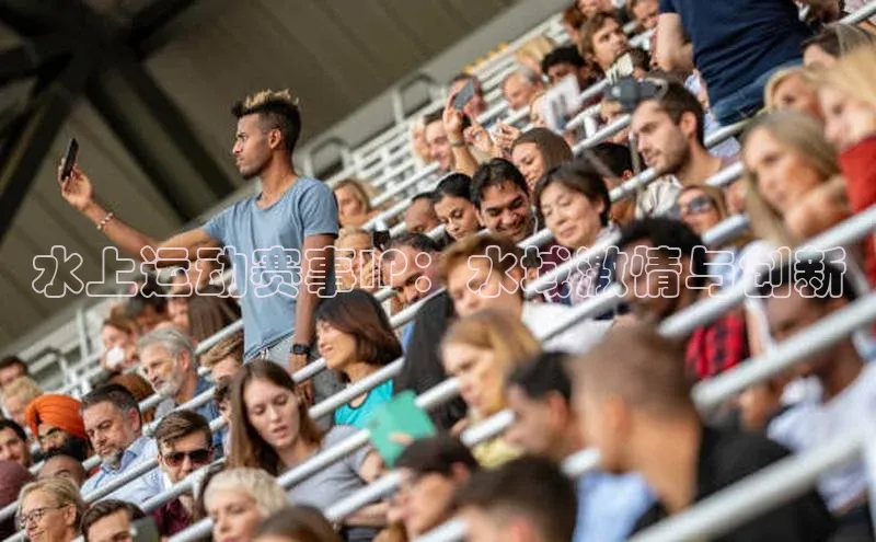 天辰平台登录地址猫眼水上运动赛事IP：水域激情与创新