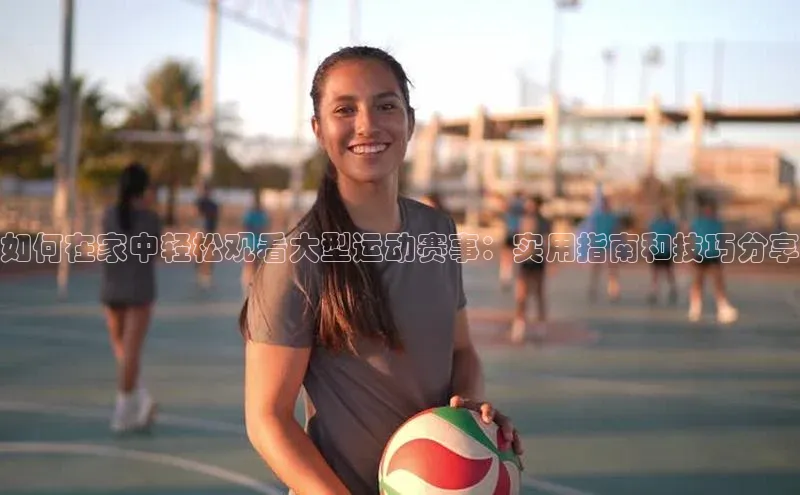 天辰平台登陆入口百度翻译App如何在家中轻松观看大型运动赛事：实用指南和技巧分享