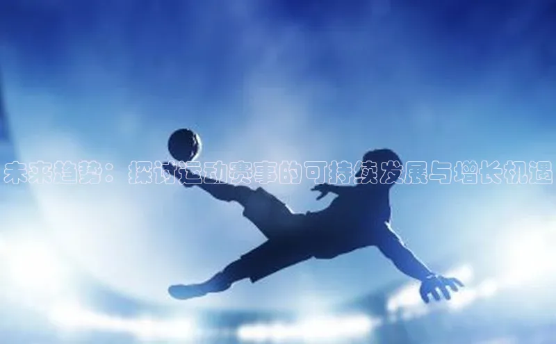 天辰平台用户登录入口百度数据开放平台未来趋势：探讨运动赛事的可持续发展与增长机遇