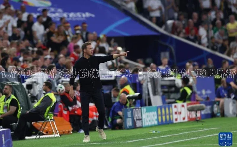 记忆中最激情澎湃的体育盛会：印象深刻的足球世界杯
