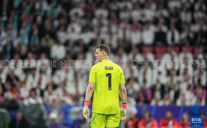 捕捉精彩瞬间：如何通过摄影展现体育赛事的动感之美