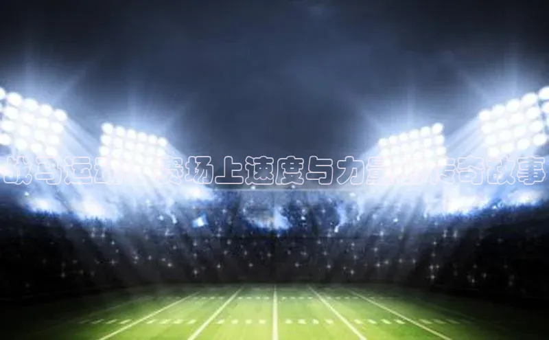 战马运动：赛场上速度与力量的传奇故事