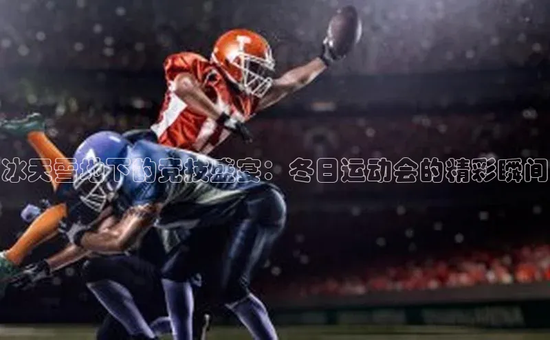 冰天雪地下的竞技盛宴：冬日运动会的精彩瞬间