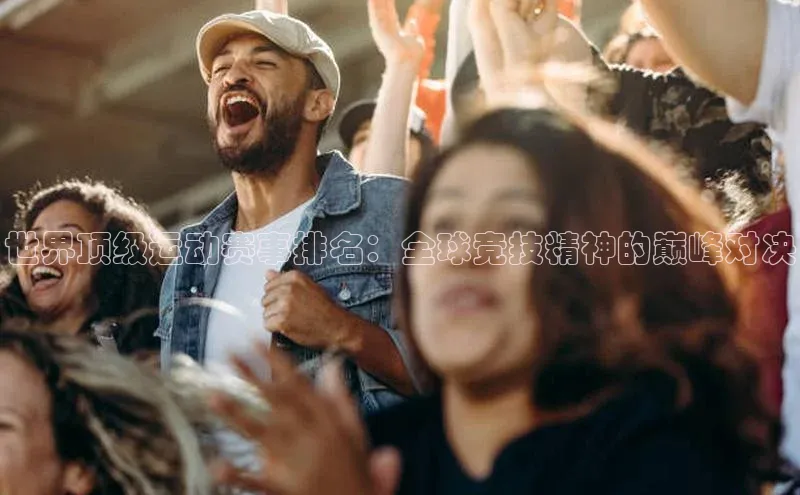世界顶级运动赛事排名：全球竞技精神的巅峰对决