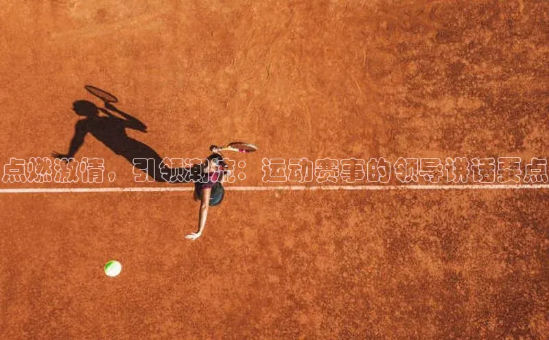 点燃激情，引领潮流：运动赛事的领导讲话要点