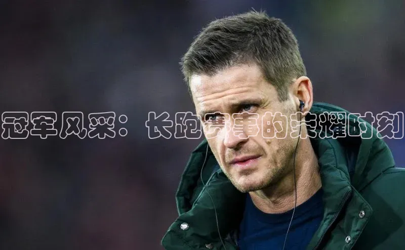 冠军风采：长跑赛事的荣耀时刻