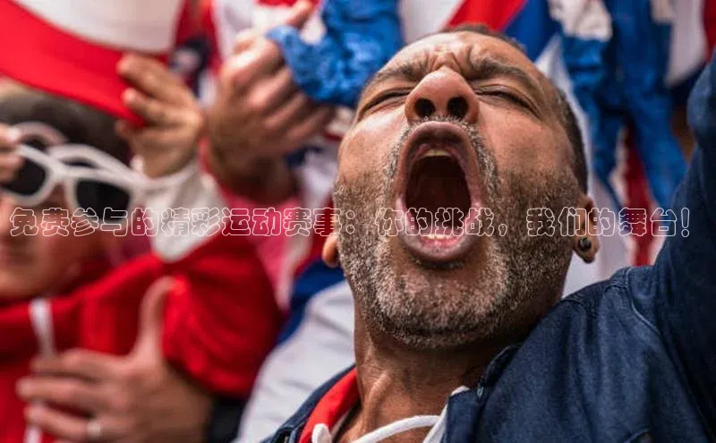 免费参与的精彩运动赛事：你的挑战，我们的舞台！