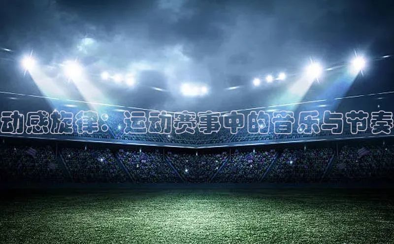 动感旋律：运动赛事中的音乐与节奏