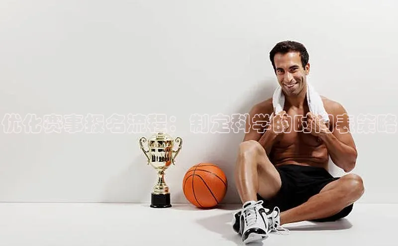 优化赛事报名流程：制定科学的时间表策略