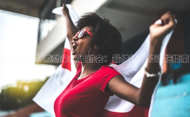 如何在昆明成功承办运动会：最佳场地和设施指南