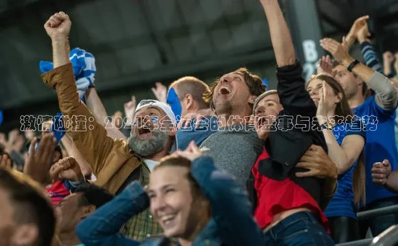 激情碰撞：2024年全运会的体育盛事与未来趋势