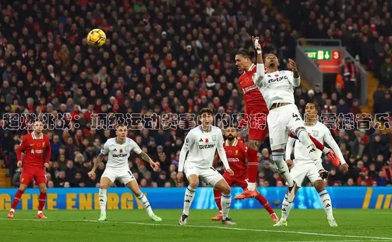 超燃挑战：顶级运动赛事中的磅礴情绪与震撼音乐