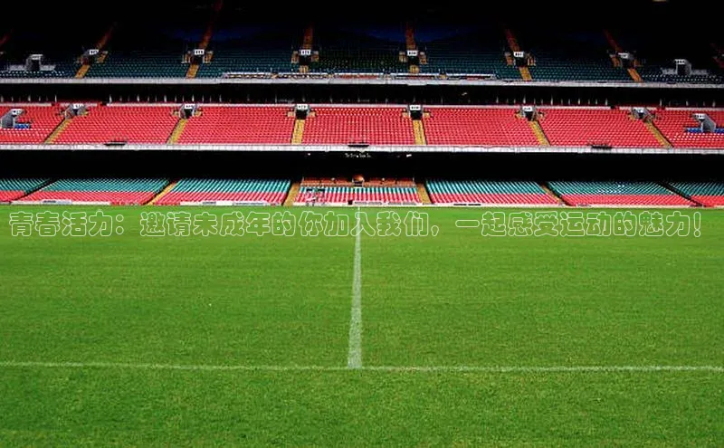 青春活力：邀请未成年的你加入我们，一起感受运动的魅力！