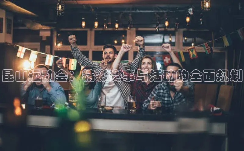 昆山运动会：精彩赛事与活动的全面规划