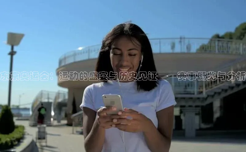 东京奥运会：运动的盛宴与历史见证——赛事概览与分析