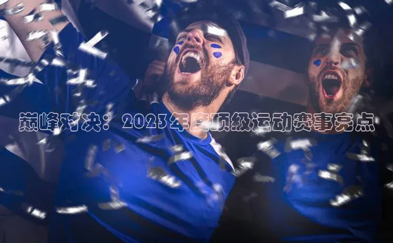 巅峰对决：2023年度顶级运动赛事亮点