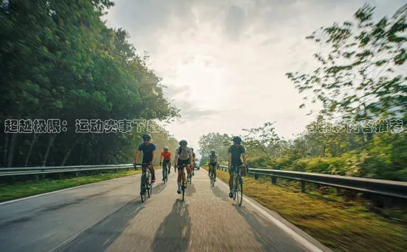 超越极限：运动赛事下载软件手机版的革新体验与精彩内容推荐