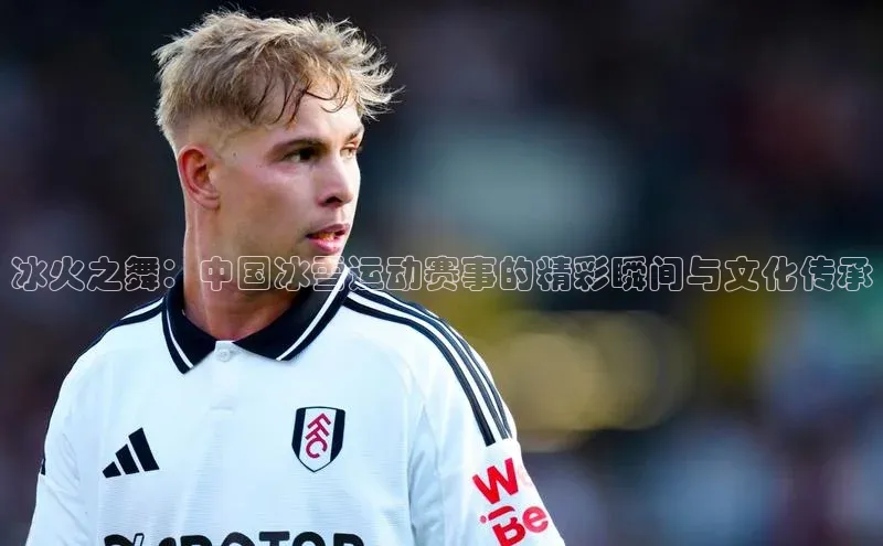 冰火之舞：中国冰雪运动赛事的精彩瞬间与文化传承