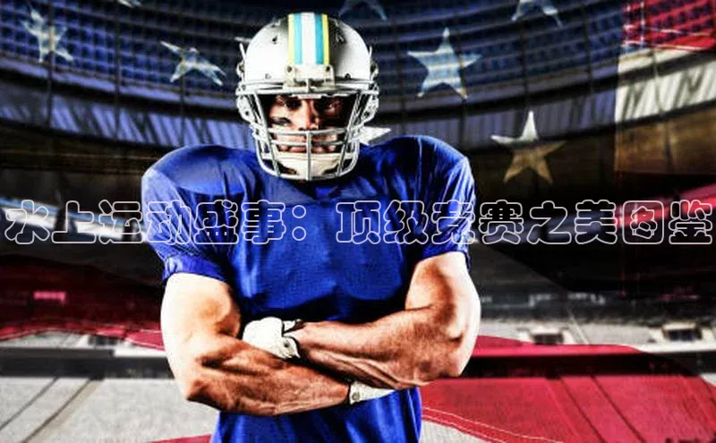 水上运动盛事：顶级竞赛之美图鉴