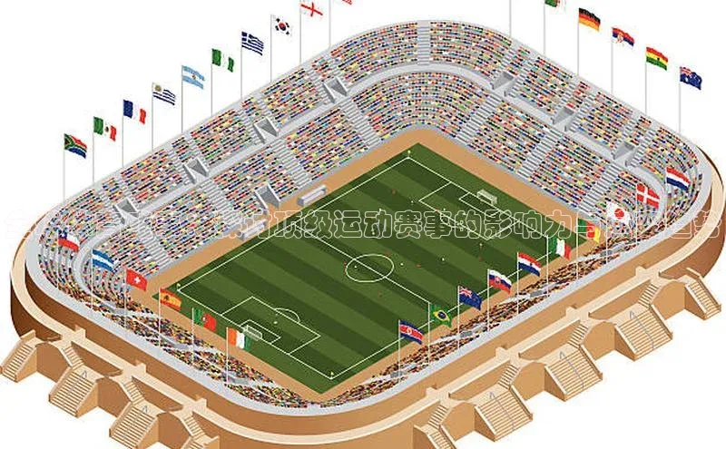 全球体育盛事：探讨顶级运动赛事的影响力与演变趋势