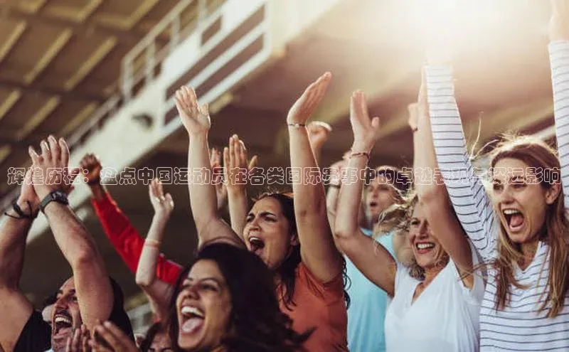 辉煌历程：盘点中国运动员在各类国际赛事中的卓越表现与深远影响