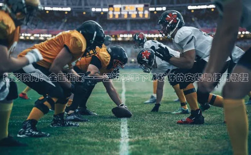精彩瞬间：全面指南——运动赛事下载软件的安装与使用教程