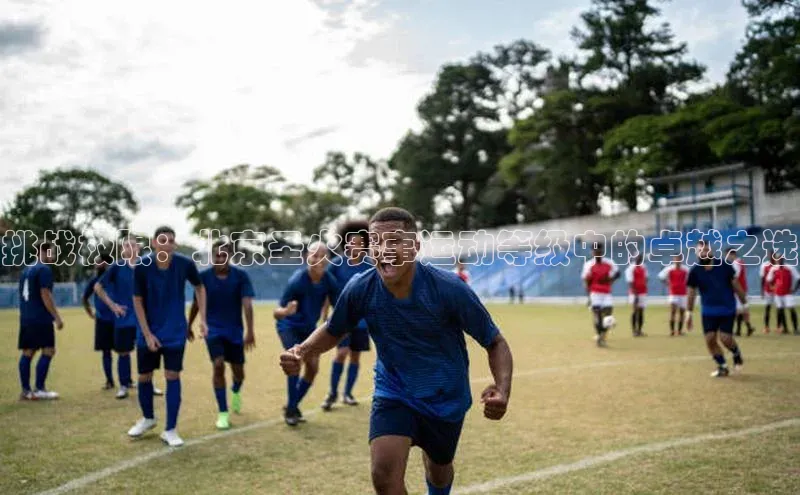 挑战极限：北京圣火赛事运动等级中的卓越之选