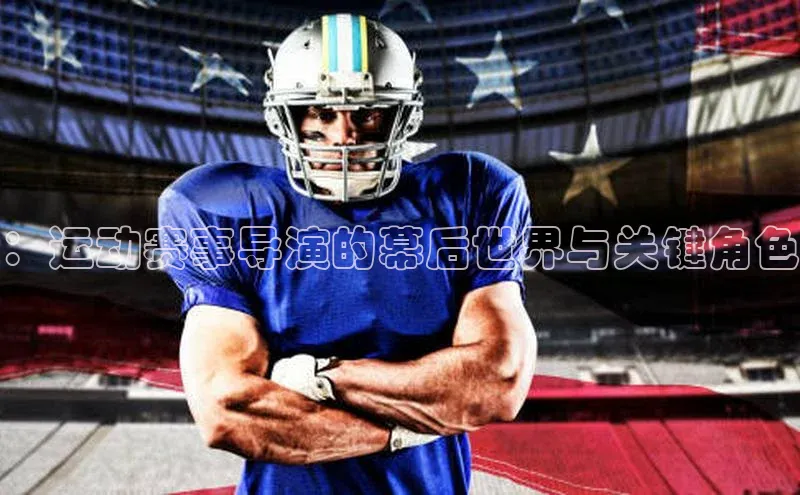 ：运动赛事导演的幕后世界与关键角色