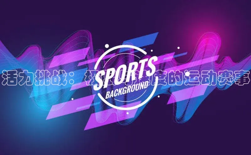 活力挑战：极限与速度的运动赛事