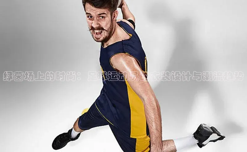 绿茵场上的时尚：足球运动员的衣装设计与潮流趋势