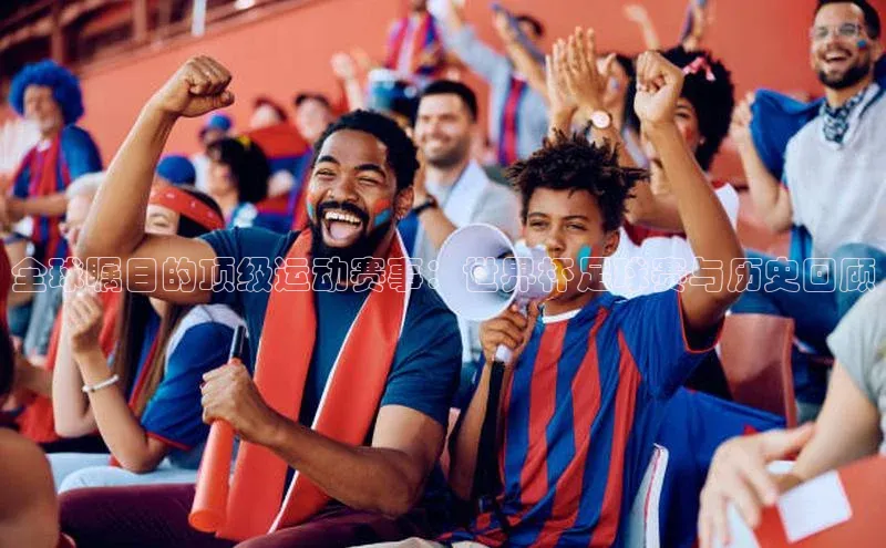 全球瞩目的顶级运动赛事：世界杯足球赛与历史回顾