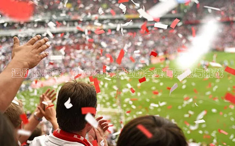 运动的盛宴：2023年国际运动会赛事亮点与挑战