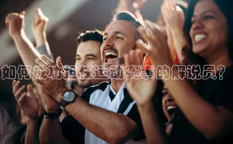 如何成功担任运动赛事的解说员？