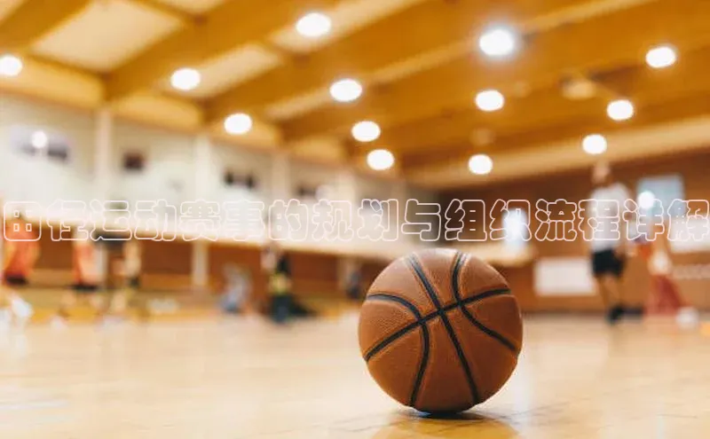 田径运动赛事的规划与组织流程详解